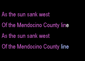 As the sun sank west

Of the Mendocino County line

As the sun sank west

Of the Mendocino County line