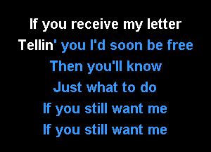 If you receive my letter
Tellin' you I'd soon be free
Then you'll know

Just what to do
If you still want me
If you still want me