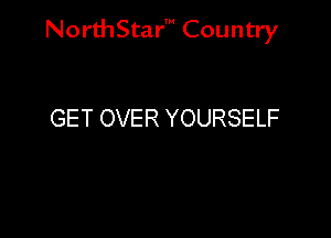 NorthStar' Country

GET OVER YOURSELF