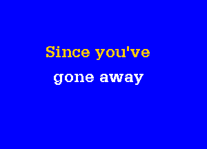Since you've

gone away