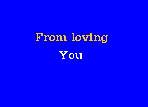 From loving

You