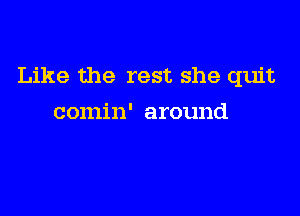 Like the rest she quit

comin' around