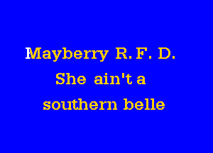 Mayberry R. F. D.

She ain't a
southern belle