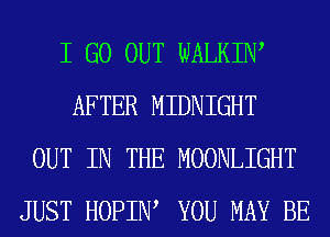 I GO OUT WALKIW
AFTER MIDNIGHT
OUT IN THE MOONLIGHT
JUST HOPIIW YOU MAY BE