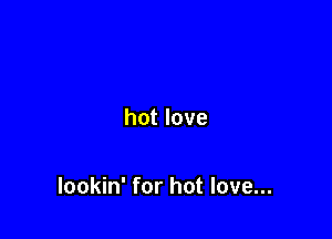 hot love

lookin' for hot love...