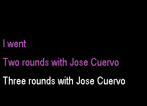 I went

Two rounds with Jose Cuervo

Three rounds with Jose Cuervo