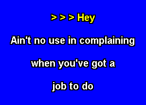 ).5'Hey

Ain't no use in complaining

when you've got a

job to do
