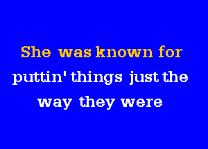 She was known for
puttin' things just the
way they were