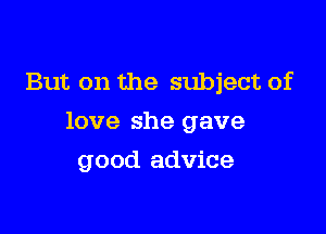 But on the subject of

love she gave

good advice