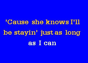 'Cause she knows I'll
be stayin' just as long
as I can