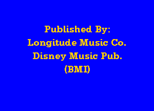Published BYE
Longitude Music Co.

Disney Music Pub.
(BMI)