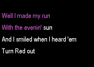 Well I made my run

With the evenin' sun
And I smiled when I heard 'em

Turn Red out