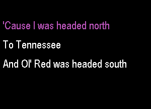 'Cause I was headed north

To Tennessee

And Ol' Red was headed south