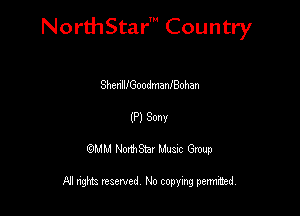 NorthStar' Country

ShenllfGoodmanfBohan
(P) Sonv
QMM NorthStar Musxc Group

All rights reserved No copying permithed,