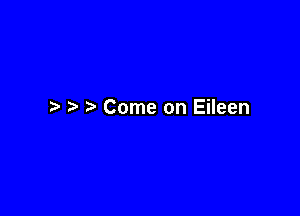 t Come on Eileen