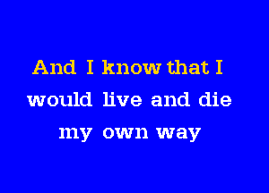 And I know that I

would live and die

111V CW 11 way