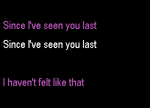 Since I've seen you last

Since I've seen you last

I haven't felt like that