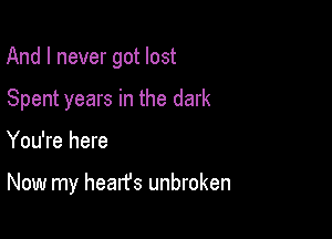 And I never got lost

Spent years in the dark

You're here

Now my hearfs unbroken