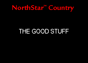 NorthStar' Country

THE GOOD STUFF