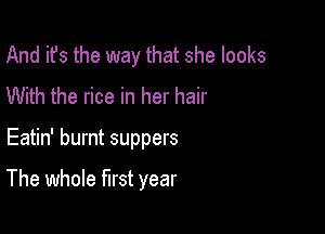 And it's the way that she looks
With the rice in her hair

Eatin' burnt suppers

The whole first year