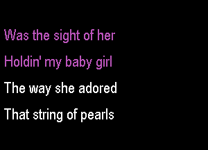 Was the sight of her
Holdin' my baby girl

The way she adored

That string of pearls