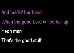 And holdin' her hand
When the good Lord called her up

Yeah man
That's the good stuff