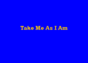 Take Me As I Am