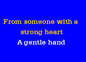 From someone with a
strong heart

A gentle hand