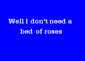 WellI don't need a

bed of roses