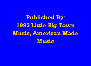 Published BYE
1993 Little Big Town

Music. American Made
Music