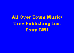 All Over Town Musicl
Tree Publishing Inc.

Sony BMI