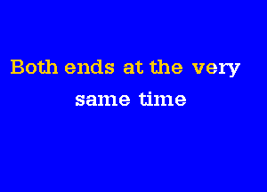 Both ends at the very

same time