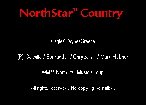 NorthStar' Country

CaglefdllaynefGreene
(P) CalctnaISondaddy IChrysahs lMark Hybna
emu NorthStar Music Group

All rights reserved No copying permithed
