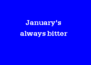 J anuary's

always bitter