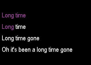 Long time
Long time

Long time gone

Oh it's been a long time gone