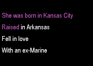 She was born in Kansas City

Raised in Arkansas
Fell in love

With an ex-Marine