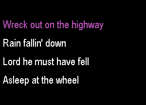 Wreck out on the highway

Rain fallin' down
Lord he must have fell

Asleep at the wheel