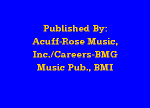 Published Byz
Acuii-Rose Music.

IncJCareers-BMG
Music Pub.. BMI