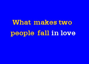 What makes two

people fall in love