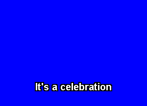 It's a celebration