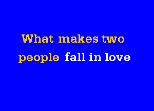 What makes two

people fall in love