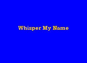 Whisper My Name