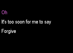 Oh

lfs too soon for me to say

Forgive