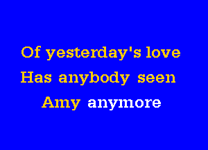 Of yesterday's love

Has anybody seen
Amy anymore
