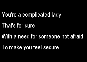 You're a complicated lady
Thafs for sure

With a need for someone not afraid

To make you feel secure