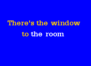 There's the Window

to the room