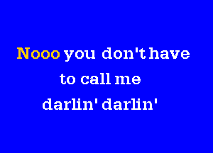 Nooo you don't have

to call me
darlin' darlin'