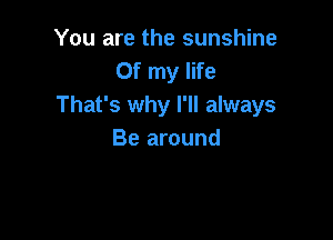 You are the sunshine
Of my life
That's why I'll always

Be around