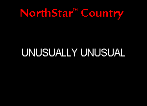 NorthStar' Country

UNUSUALLY UNUSUAL