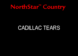 NorthStar' Country

CADILLAC TEARS
